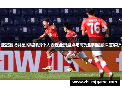 亚冠赛场群星闪耀球员个人表现全景盘点与高光时刻回顾深度解析