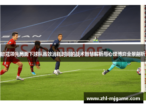 欧冠领先局面下球队高效消耗时间的战术智慧解析与心理博弈全景剖析