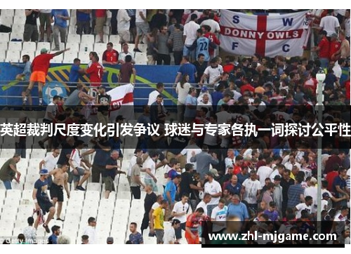 英超裁判尺度变化引发争议 球迷与专家各执一词探讨公平性