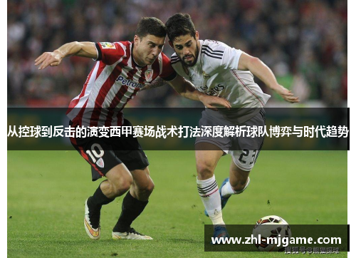 从控球到反击的演变西甲赛场战术打法深度解析球队博弈与时代趋势 从控球到反击的演变西甲赛场战术打法深度解析球队博弈与时代趋势