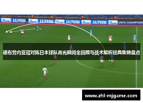 德布劳内亚冠对阵日本球队高光瞬间全回顾与战术解析经典集锦盘点
