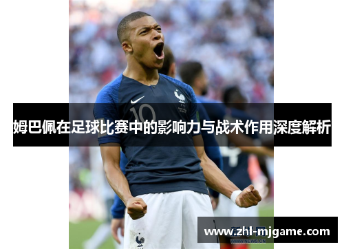 姆巴佩在足球比赛中的影响力与战术作用深度解析