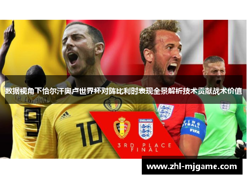 数据视角下恰尔汗奥卢世界杯对阵比利时表现全景解析技术贡献战术价值