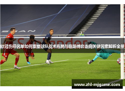 欧冠伤停名单如何重塑球队战术布局与临场博弈走向关键因素解析全景