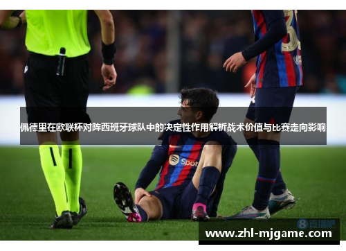 佩德里在欧联杯对阵西班牙球队中的决定性作用解析战术价值与比赛走向影响