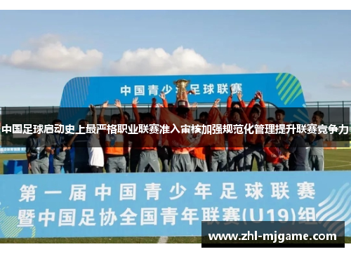 中国足球启动史上最严格职业联赛准入审核加强规范化管理提升联赛竞争力 中国足球启动史上最严格职业联赛准入审核加强规范化管理提升联赛竞争力