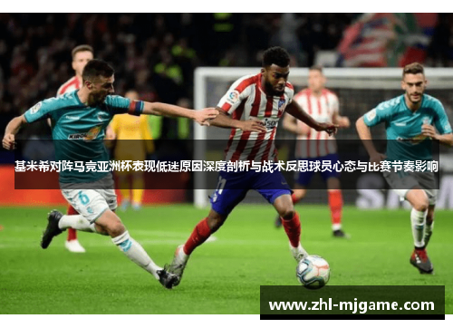 基米希对阵马竞亚洲杯表现低迷原因深度剖析与战术反思球员心态与比赛节奏影响