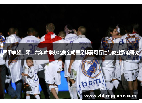 西甲联盟二零二六年底举办北美全明星足球赛可行性与商业影响研究 西甲联盟二零二六年底举办北美全明星足球赛可行性与商业影响研究