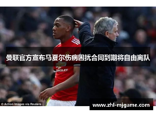 曼联官方宣布马夏尔伤病困扰合同到期将自由离队 曼联官方宣布马夏尔伤病困扰合同到期将自由离队
