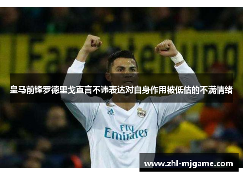 皇马前锋罗德里戈直言不讳表达对自身作用被低估的不满情绪