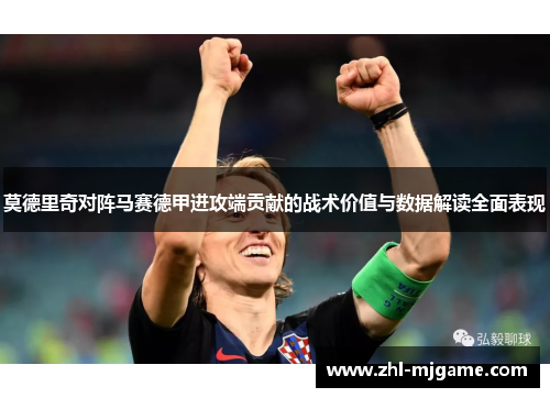 莫德里奇对阵马赛德甲进攻端贡献的战术价值与数据解读全面表现 莫德里奇对阵马赛德甲进攻端贡献的战术价值与数据解读全面表现